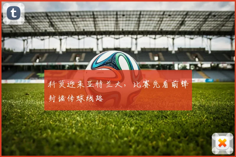 科莫迎来亚特兰大，比赛先看前锋封堵传球线路