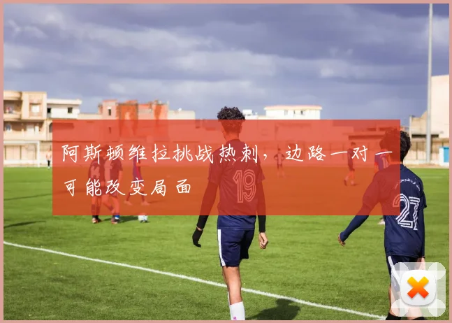 阿斯顿维拉挑战热刺，边路一对一可能改变局面