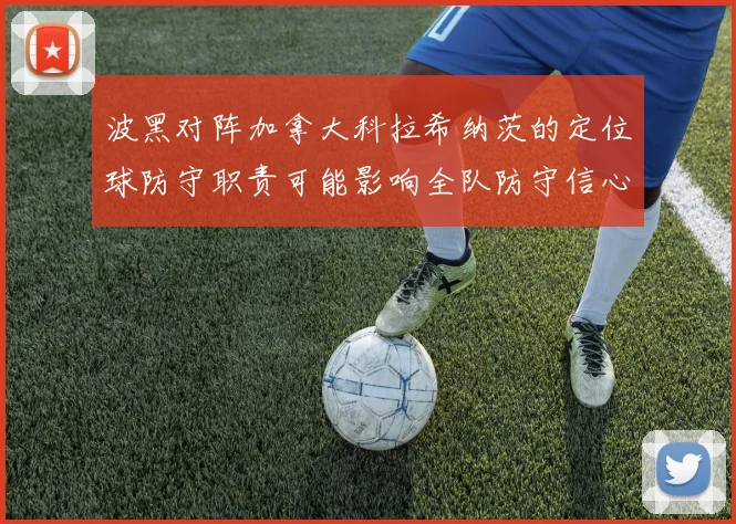 波黑对阵加拿大科拉希纳茨的定位球防守职责可能影响全队防守信心