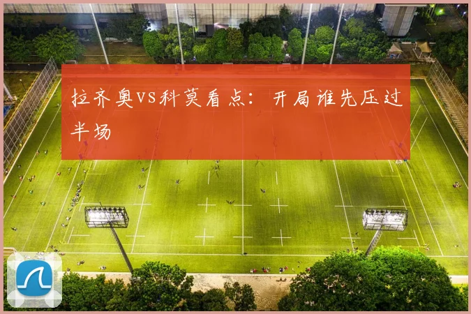 拉齐奥vs科莫看点：开局谁先压过半场