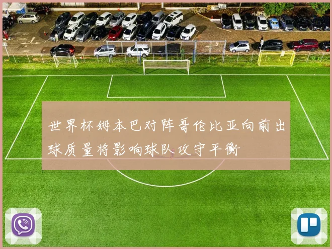 世界杯姆本巴对阵哥伦比亚向前出球质量将影响球队攻守平衡