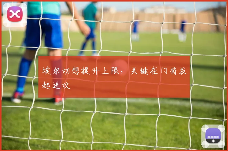 埃尔切想提升上限，关键在门将发起进攻