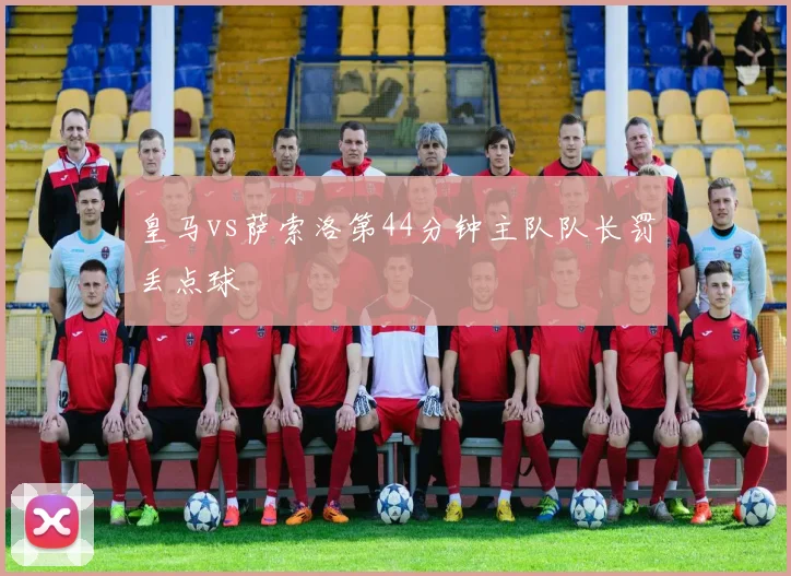 皇马vs萨索洛第44分钟主队队长罚丢点球