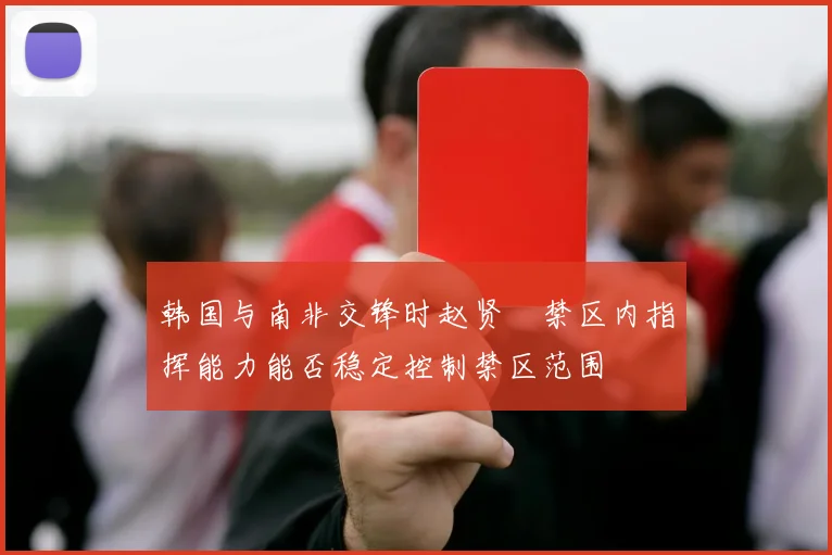 韩国与南非交锋时赵贤祐禁区内指挥能力能否稳定控制禁区范围