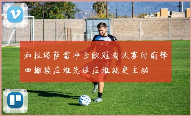 加拉塔萨雷冲击欧冠淘汰赛时前锋回撤接应谁先适应谁就更主动