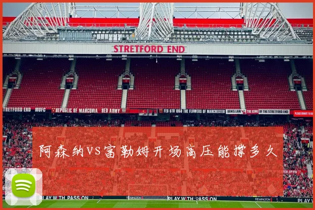 阿森纳vs富勒姆开场高压能撑多久